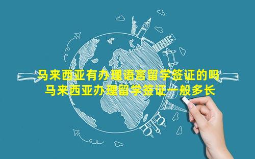 马来西亚有办理语言留学签证的吗 马来西亚办理留学签证一般多长时间